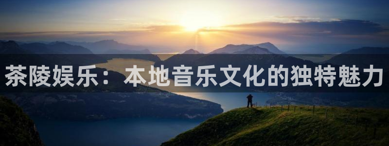 狗子28pg电子游戏：茶陵娱乐：本地音乐文化的独特魅力