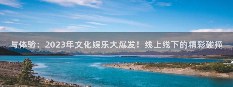 狗子28链接：与体验：2023年文化娱乐大爆发！线上线下的精彩碰撞