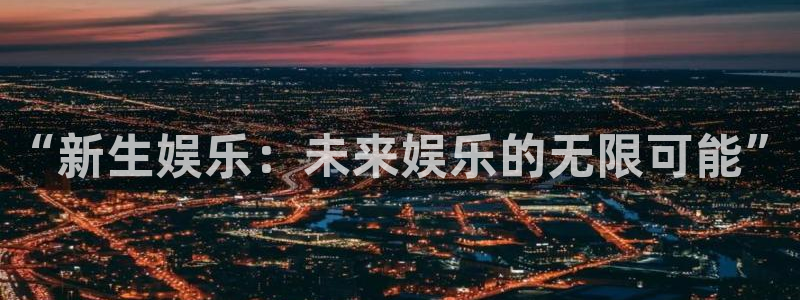 狗子28官网：“新生娱乐：未来娱乐的无限可能”