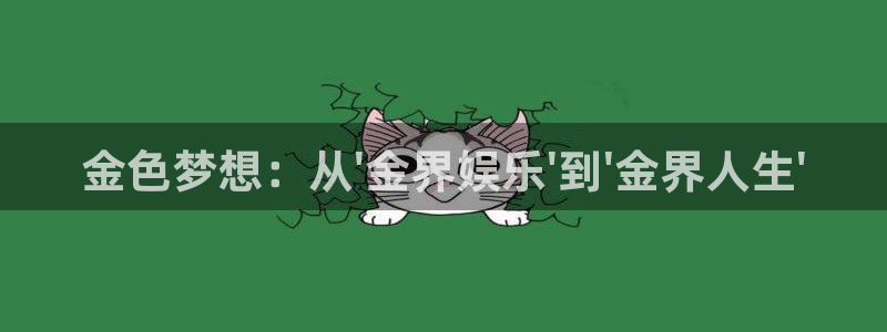 狗子28.ccmpc：金色梦想：从\'金界娱乐\'到\'金界人生\'