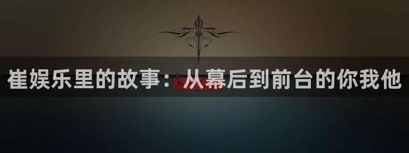 狗子28.ccmpc29：崔娱乐里的故事：从幕后到前台的你我他